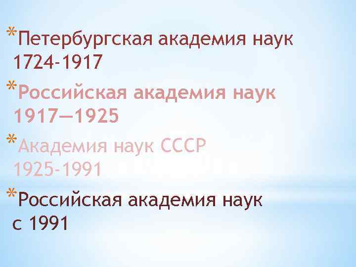 *Петербургская академия наук 1724 -1917 *Российская академия наук 1917— 1925 *Академия наук СССР 1925