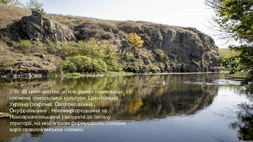 У IV -III тисячоліттях до н. е. регіон освоювали племена трипільської культури. Центральна Україна