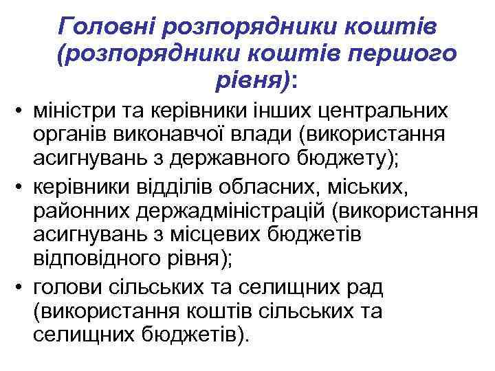 Головні розпорядники коштів (розпорядники коштів першого рівня): • міністри та керівники інших центральних органів