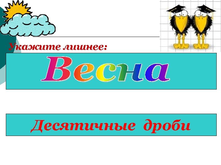 Укажите лишнее: Апрель, декабрь, март, май. 2, 6 Десятичные 73, 59 118 604, 501