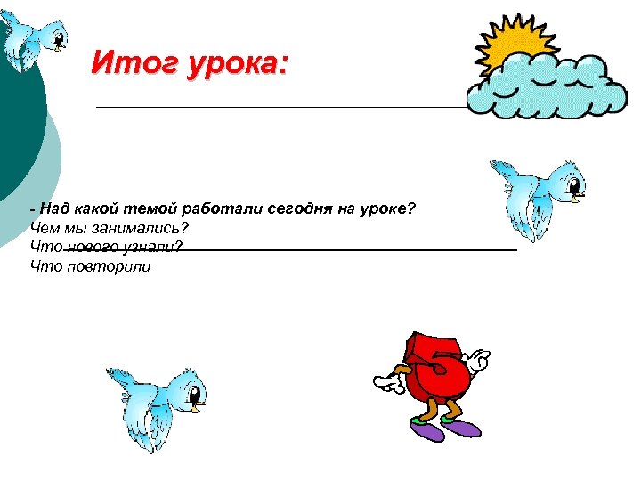 Итог урока: - Над какой темой работали сегодня на уроке? Чем мы занимались? Что