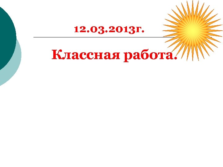 12. 03. 2013 г. Классная работа. 