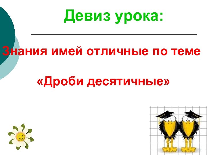 Девиз урока: Знания имей отличные по теме «Дроби десятичные» 