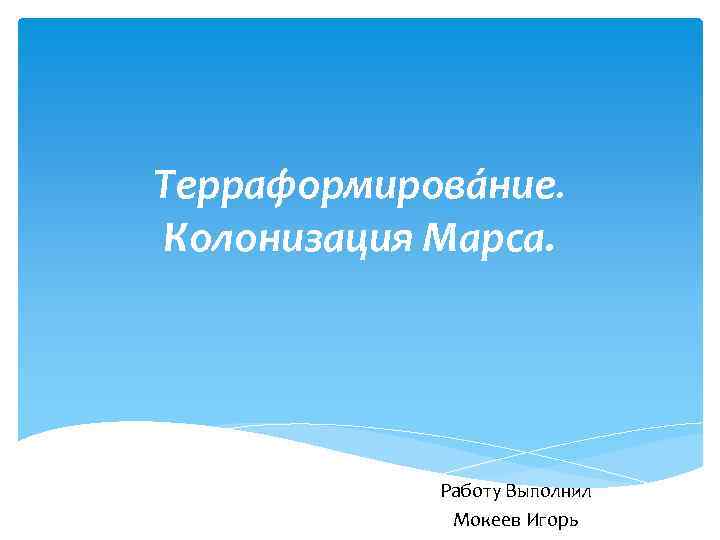 Терраформирова ние. Колонизация Марса. Работу Выполнил Мокеев Игорь 