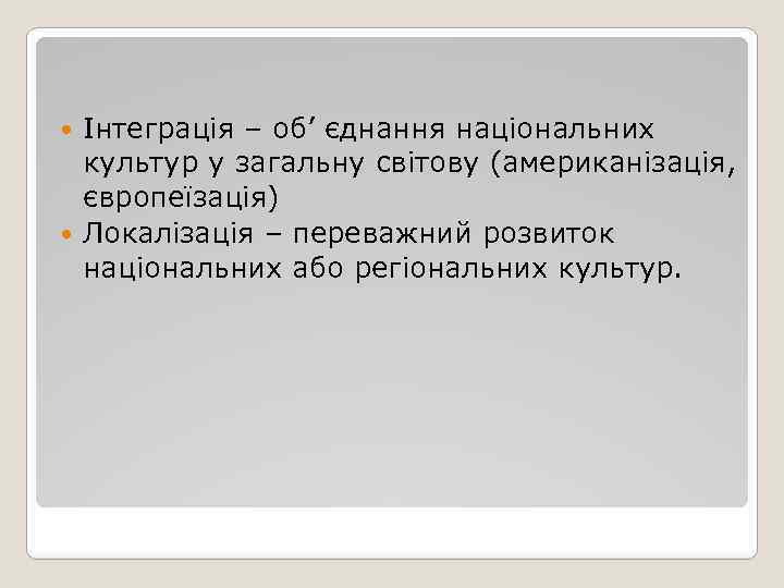 Інтеграція – об’ єднання національних культур у загальну світову (американізація, європеїзація) Локалізація – переважний