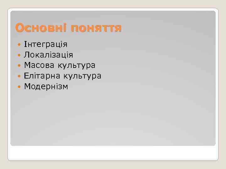 Основні поняття Інтеграція Локалізація Масова культура Елітарна культура Модернізм 