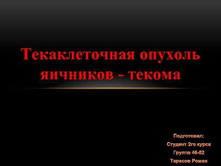 Текаклеточная опухоль яичников - текома Подготовил: Студент 2 го курса Группа 46 -02 Тарасов