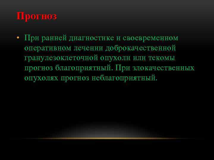 Прогноз • При ранней диагностике и своевременном оперативном лечении доброкачественной гранулезоклеточной опухоли или текомы