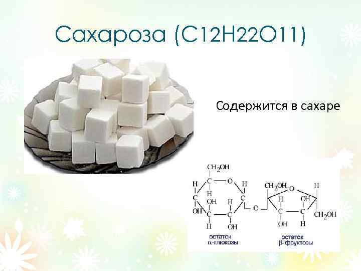Сахароза (C 12 Н 22 О 11) Содержится в сахаре 