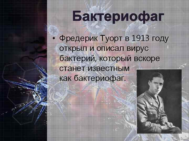 Бактериофаг • Фредерик Туорт в 1913 году открыл и описал вирус бактерий, который вскоре