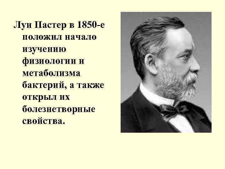 Луи Пастер в 1850 -е положил начало изучению физиологии и метаболизма бактерий, а также