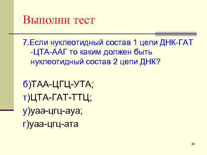 Выполни тест 7. Если нуклеотидный состав 1 цепи ДНК-ГАТ -ЦТА-ААГ то каким должен быть