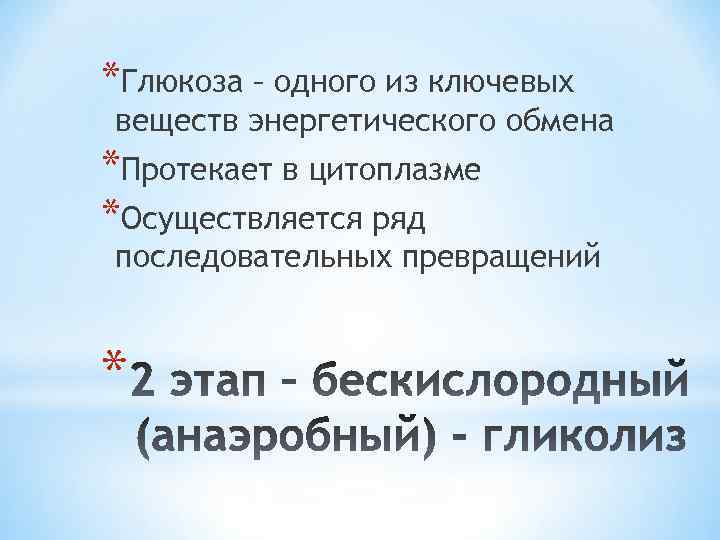 *Глюкоза – одного из ключевых веществ энергетического обмена *Протекает в цитоплазме *Осуществляется ряд последовательных