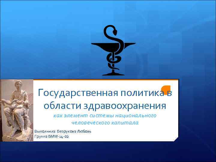 Государственная политика в области здравоохранения как элемент системы национального человеческого капитала Выполнила: Безрукова Любовь