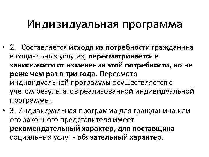 Индивидуальная программа • 2. Составляется исходя из потребности гражданина в социальных услугах, пересматривается в