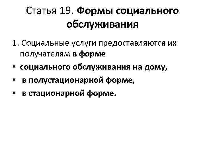 Статья 19. Формы социального обслуживания 1. Социальные услуги предоставляются их получателям в форме •