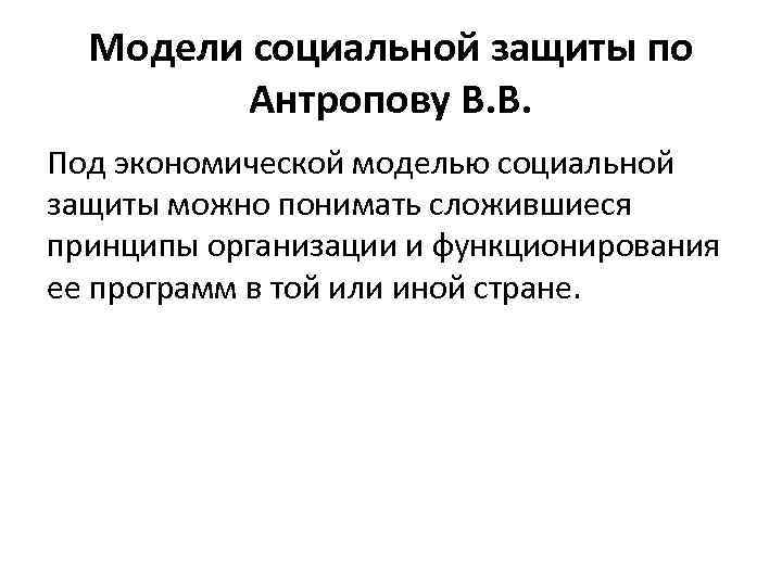 Модели социальной защиты по Антропову В. В. Под экономической моделью социальной защиты можно понимать