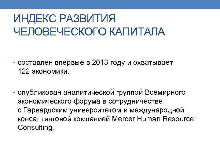 ИНДЕКС РАЗВИТИЯ ЧЕЛОВЕЧЕСКОГО КАПИТАЛА • составлен впервые в 2013 году и охватывает 122 экономики.