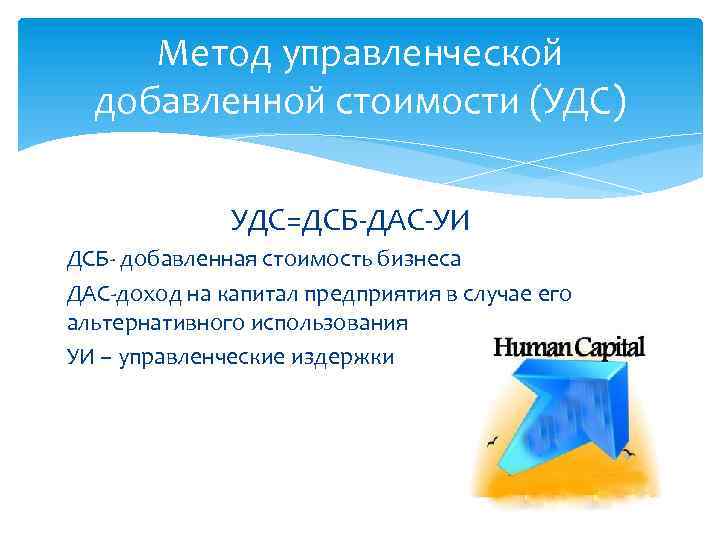 Метод управленческой добавленной стоимости (УДС) УДС=ДСБ-ДАС-УИ ДСБ- добавленная стоимость бизнеса ДАС-доход на капитал предприятия