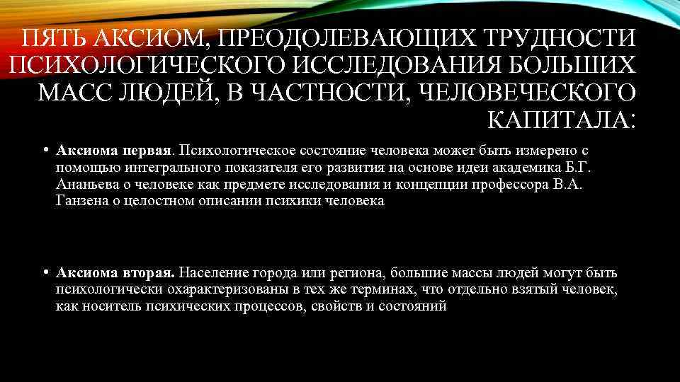 ПЯТЬ АКСИОМ, ПРЕОДОЛЕВАЮЩИХ ТРУДНОСТИ ПСИХОЛОГИЧЕСКОГО ИССЛЕДОВАНИЯ БОЛЬШИХ МАСС ЛЮДЕЙ, В ЧАСТНОСТИ, ЧЕЛОВЕЧЕСКОГО КАПИТАЛА: •