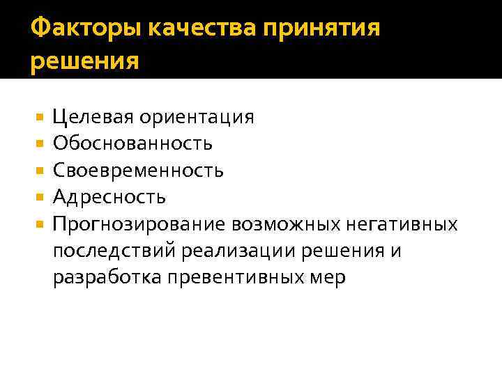 Факторы качества принятия решения Целевая ориентация Обоснованность Своевременность Адресность Прогнозирование возможных негативных последствий реализации
