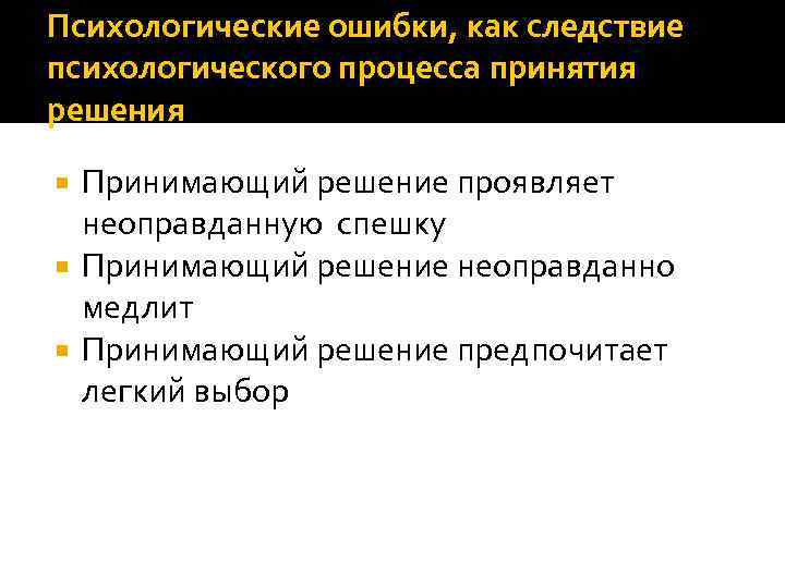 Психологические ошибки, как следствие психологического процесса принятия решения Принимающий решение проявляет неоправданную спешку Принимающий