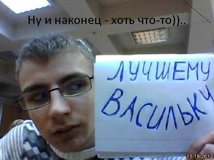 Ну и наконец - хоть что-то)). . 