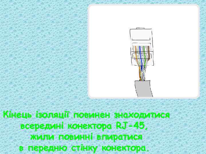 Кінець ізоляції повинен знаходитися всередині конектора RJ-45, жили повинні впиратися в передню стінку конектора.