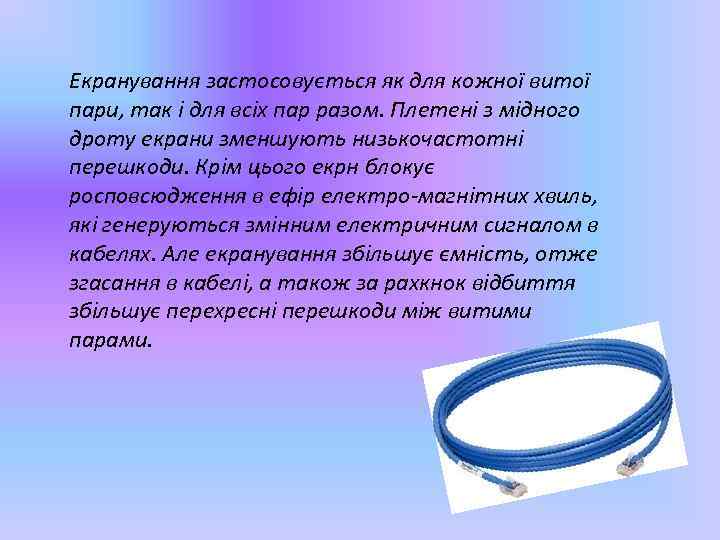 Екранування застосовується як для кожної витої пари, так і для всіх пар разом. Плетені