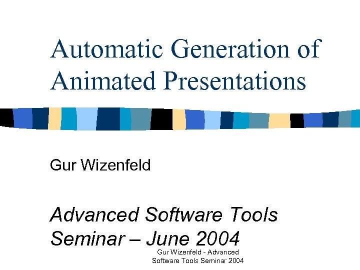 Automatic Generation of Animated Presentations Gur Wizenfeld Advanced Software Tools Seminar – June 2004