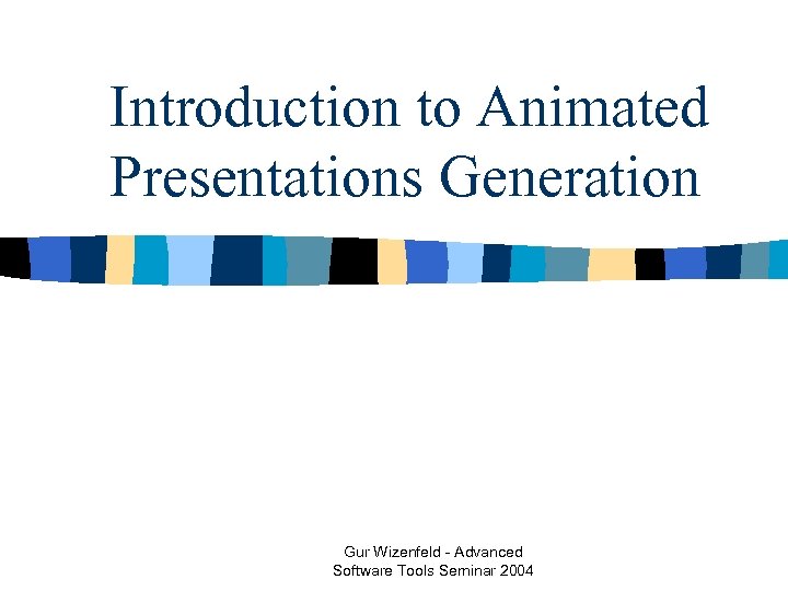 Introduction to Animated Presentations Generation Gur Wizenfeld - Advanced Software Tools Seminar 2004 