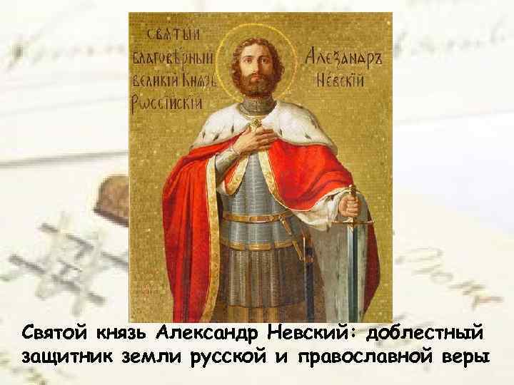 Святой князь Александр Невский: доблестный защитник земли русской и православной веры 