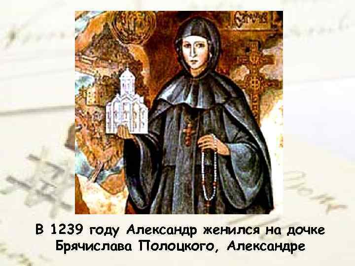В 1239 году Александр женился на дочке Брячислава Полоцкого, Александре 