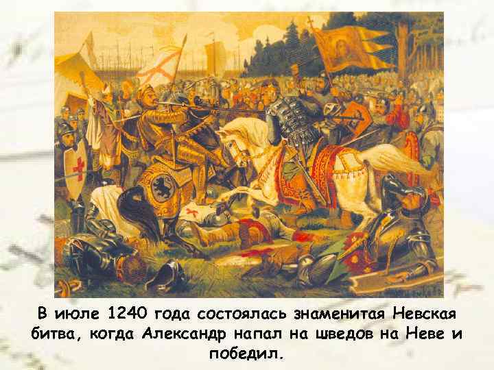 В июле 1240 года состоялась знаменитая Невская битва, когда Александр напал на шведов на