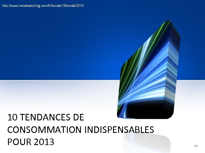 http: //www. trendwatching. com/fr/trends/10 trends 2013/ 10 TENDANCES DE CONSOMMATION INDISPENSABLES POUR 2013 66