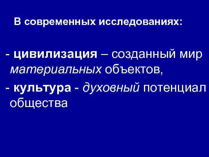  В современных исследованиях: - цивилизация – созданный мир материальных объектов, - культура -