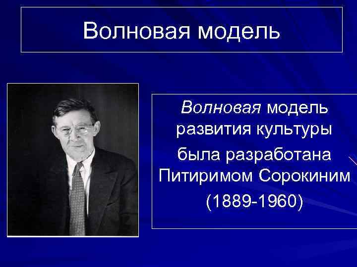 Волновая модель развития культуры была разработана Питиримом Сорокиним (1889 -1960) 