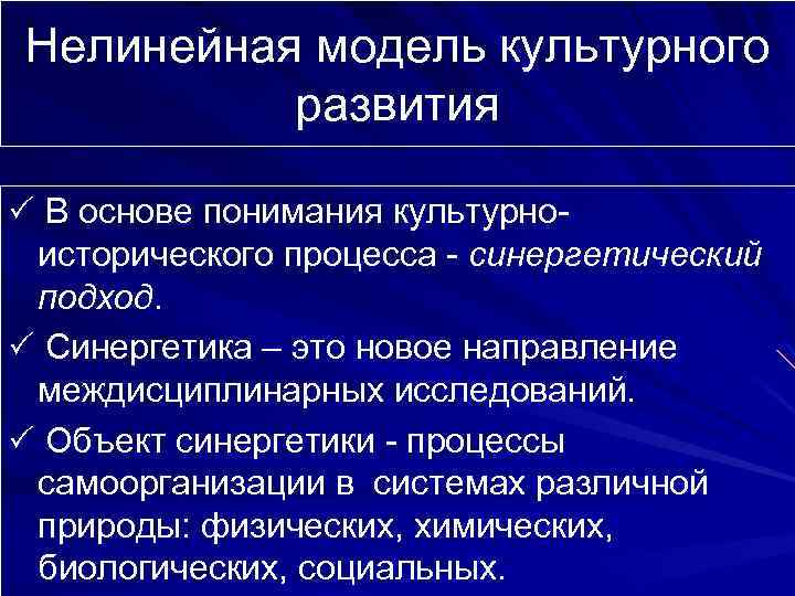 Нелинейная модель культурного развития В основе понимания культурно- исторического процесса - синергетический подход. Синергетика