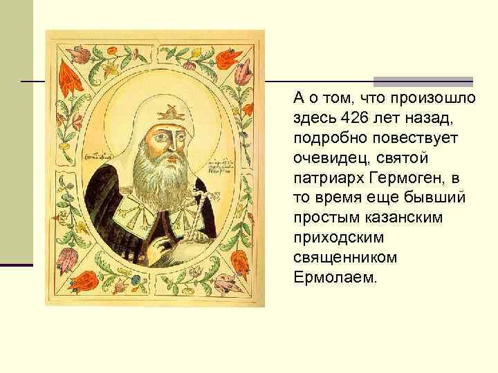 А о том, что произошло здесь 426 лет назад, подробно повествует очевидец, святой патриарх