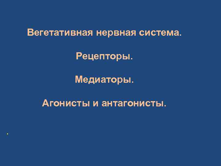 Вегетативная нервная система. Рецепторы. Медиаторы. Агонисты и антагонисты. . 