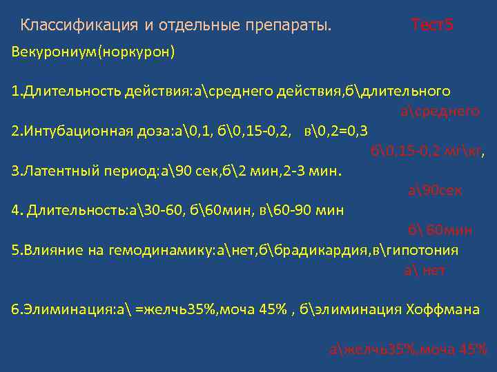 Классификация и отдельные препараты. Тест5 Векурониум(норкурон) 1. Длительность действия: асреднего действия, бдлительного асреднего 2.