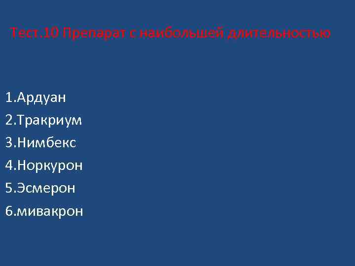 Тест. 10 Препарат с наибольшей длительностью 1. Ардуан 2. Тракриум 3. Нимбекс 4. Норкурон