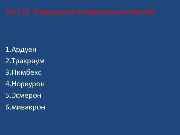 Тест. 12 Разрушение псевдохолинэстеразой 1. Ардуан 2. Тракриум 3. Нимбекс 4. Норкурон 5. Эсмерон