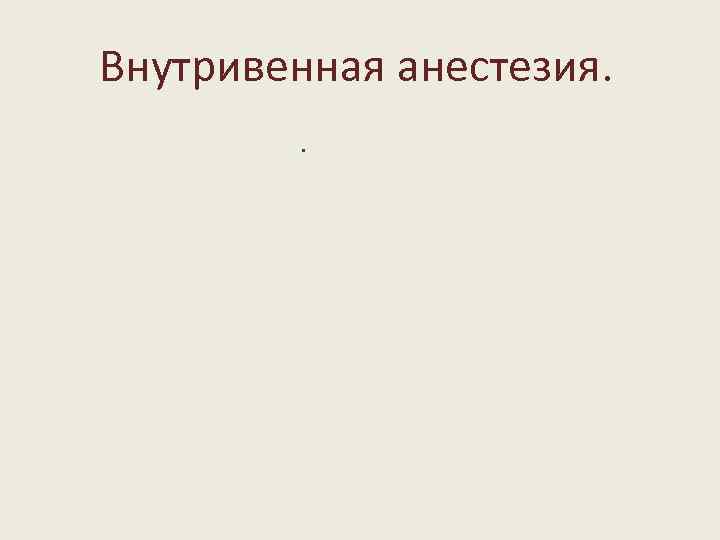 Внутривенная анестезия. . 