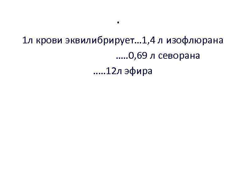 . 1 л крови эквилибрирует… 1, 4 л изофлюрана …. . 0, 69 л