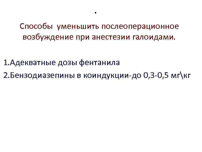 . Способы уменьшить послеоперационное возбуждение при анестезии галоидами. 1. Адекватные дозы фентанила 2. Бензодиазепины