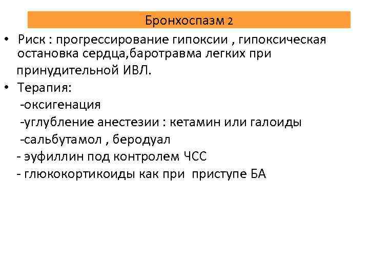 Бронхоспазм 2 • Риск : прогрессирование гипоксии , гипоксическая остановка сердца, баротравма легких принудительной