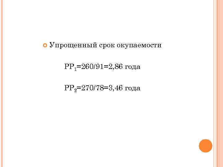  Упрощенный срок окупаемости PP 1=260/91=2, 86 года PP 2=270/78=3, 46 года 