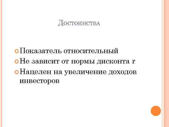 ДОСТОИНСТВА Показатель относительный Не зависит от нормы дисконта r Нацелен на увеличение доходов инвесторов