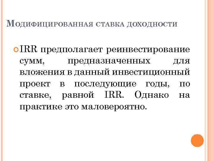 МОДИФИЦИРОВАННАЯ СТАВКА ДОХОДНОСТИ IRR предполагает реинвестирование сумм, предназначенных для вложения в данный инвестиционный проект